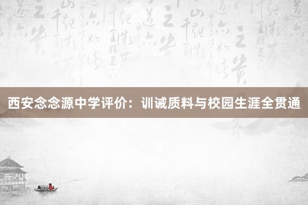 西安念念源中学评价：训诫质料与校园生涯全贯通