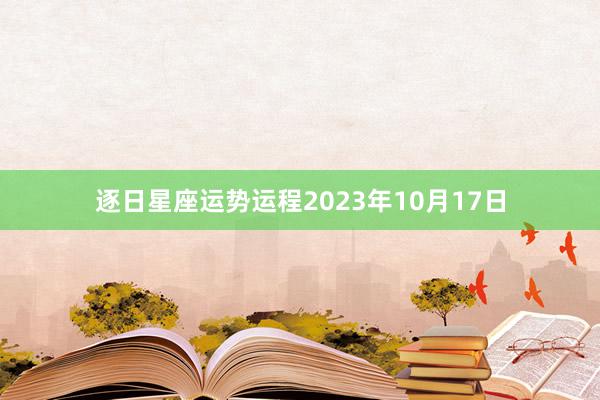 逐日星座运势运程2023年10月17日