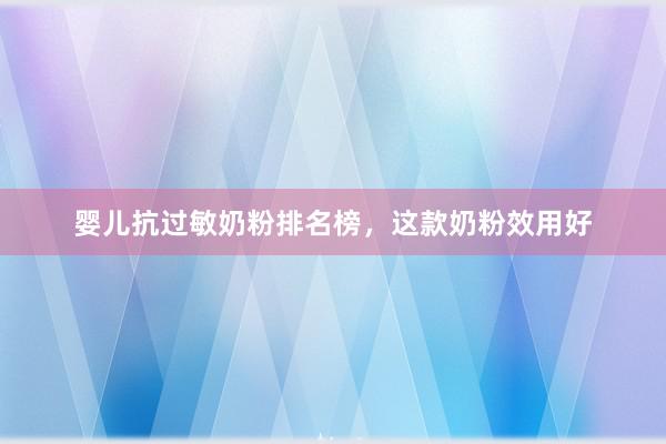 婴儿抗过敏奶粉排名榜，这款奶粉效用好