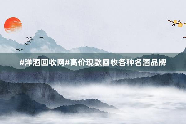 #洋酒回收网#高价现款回收各种名酒品牌