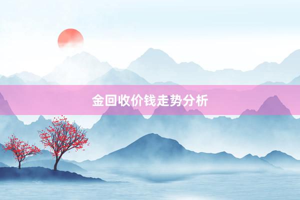 金回收价钱走势分析