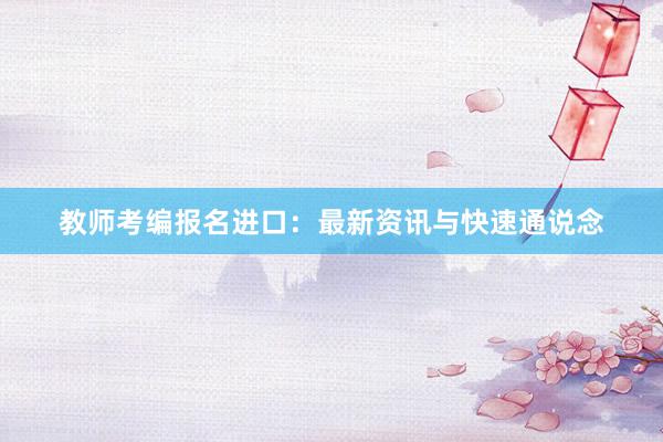 教师考编报名进口：最新资讯与快速通说念
