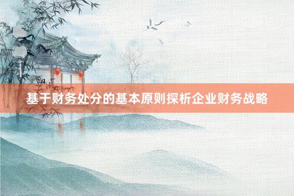基于财务处分的基本原则探析企业财务战略