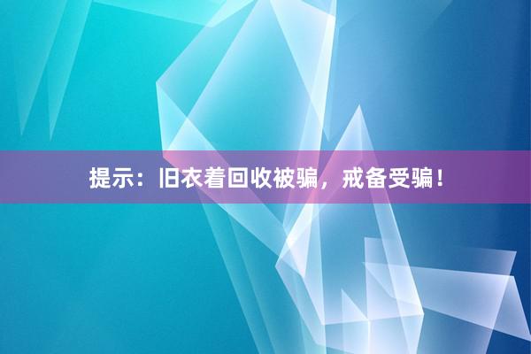 提示：旧衣着回收被骗，戒备受骗！