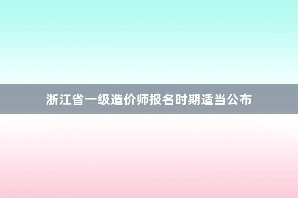 浙江省一级造价师报名时期适当公布
