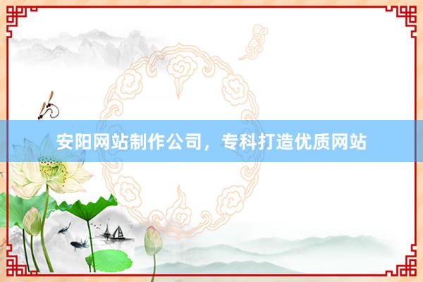 安阳网站制作公司，专科打造优质网站