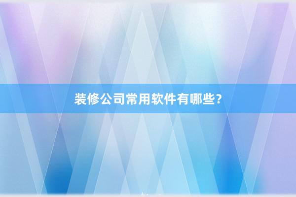 装修公司常用软件有哪些？